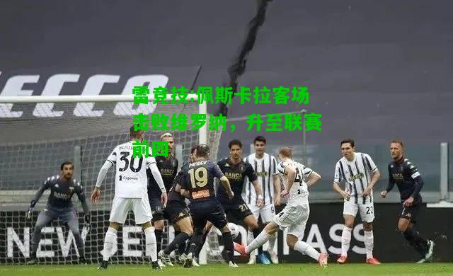 雷竞技:佩斯卡拉客场击败维罗纳，升至联赛前四