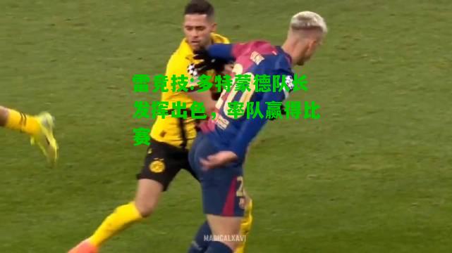 雷竞技:多特蒙德队长发挥出色，率队赢得比赛