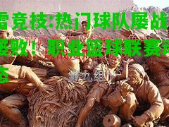 雷竞技:热门球队屡战屡败！职业篮球联赛动态