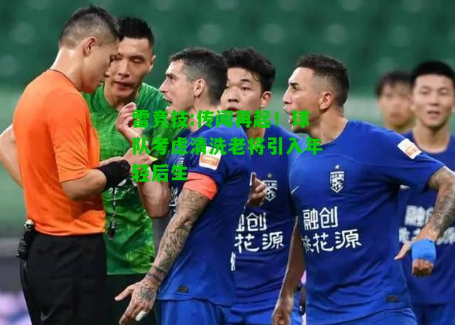 雷竞技:传闻再起！球队考虑清洗老将引入年轻后生