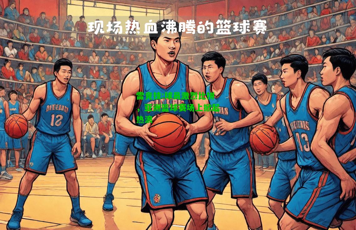 雷竞技:球员激烈比拼，亚洲篮球赛场上掀起热浪