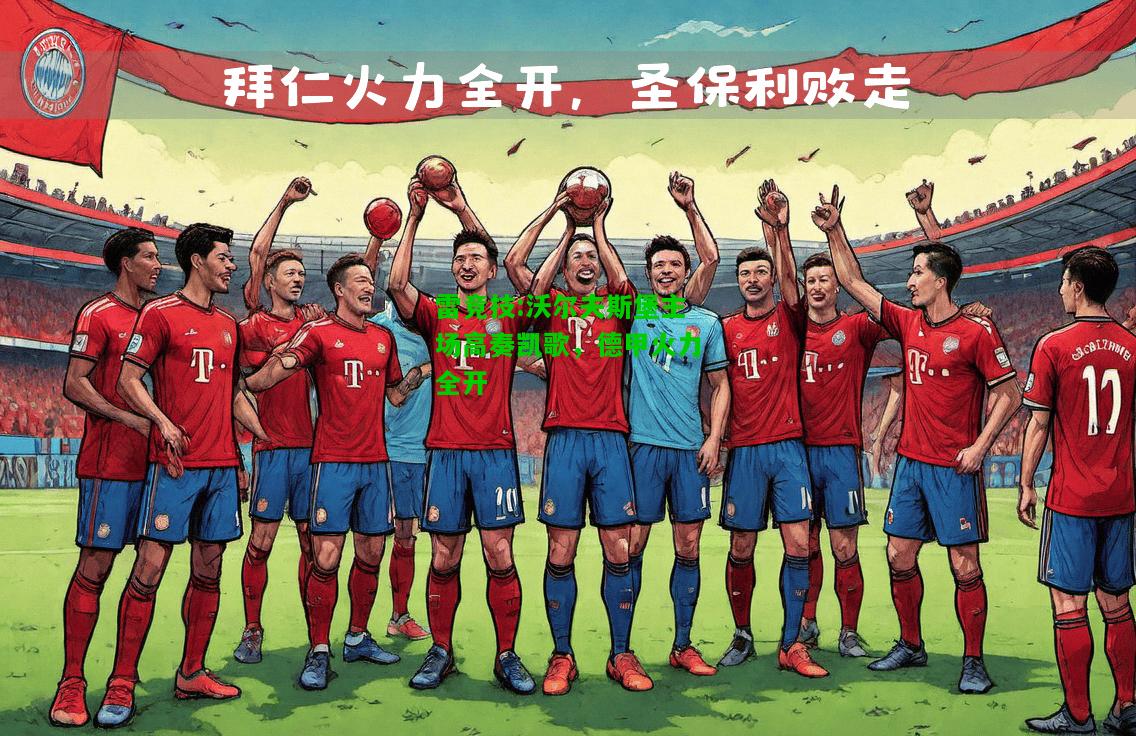 雷竞技:沃尔夫斯堡主场高奏凯歌，德甲火力全开