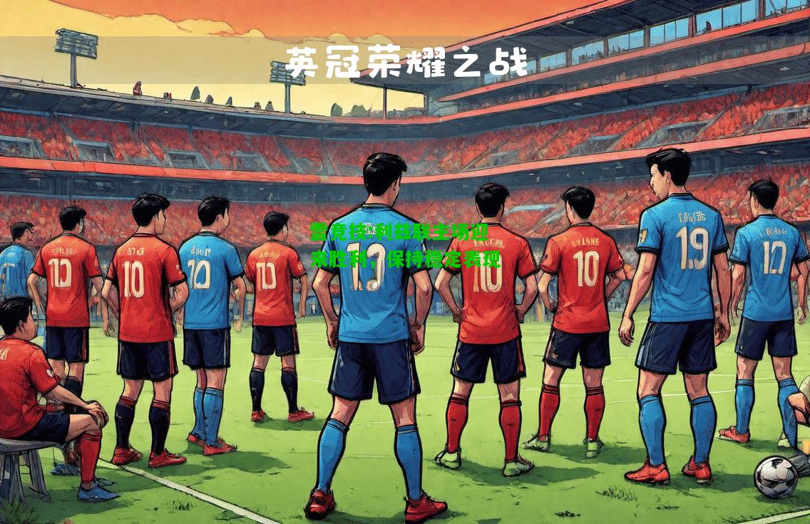 雷竞技:利兹联主场迎来胜利，保持稳定表现