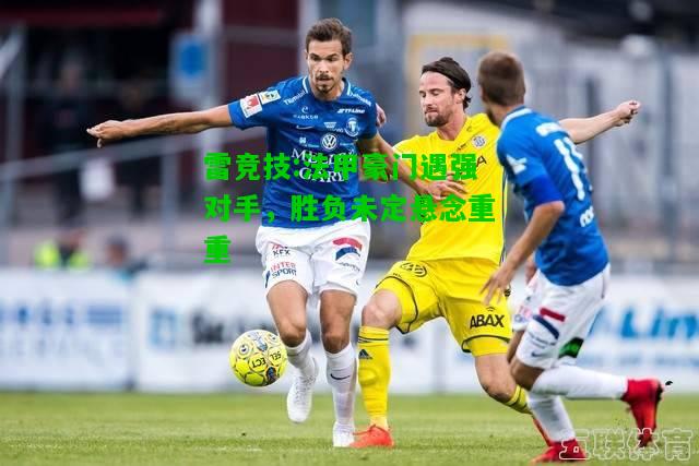 雷竞技:法甲豪门遇强对手，胜负未定悬念重重