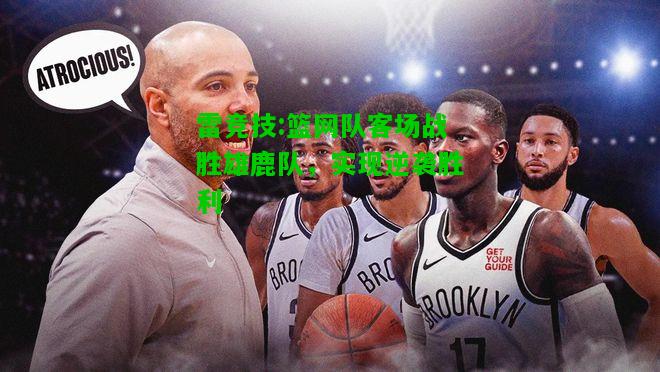 雷竞技:篮网队客场战胜雄鹿队，实现逆袭胜利