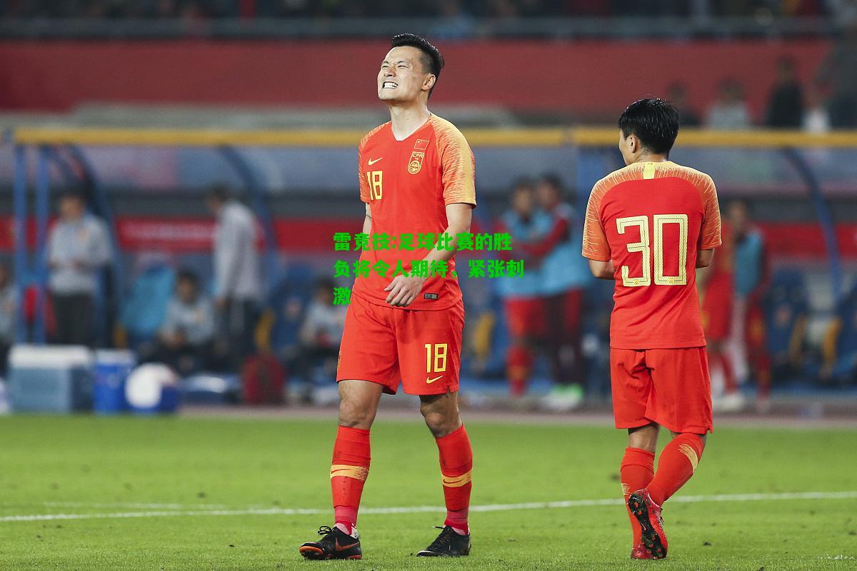雷竞技:足球比赛的胜负将令人期待，紧张刺激