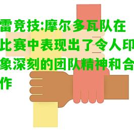 雷竞技:摩尔多瓦队在比赛中表现出了令人印象深刻的团队精神和合作
