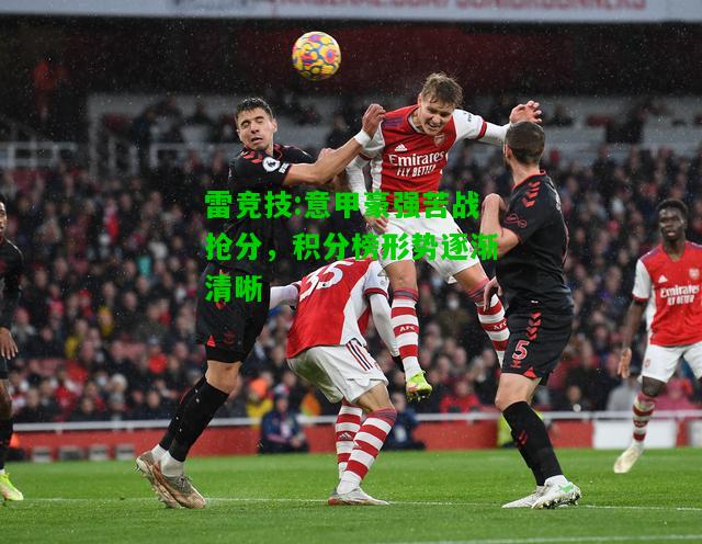 雷竞技:意甲豪强苦战抢分，积分榜形势逐渐清晰
