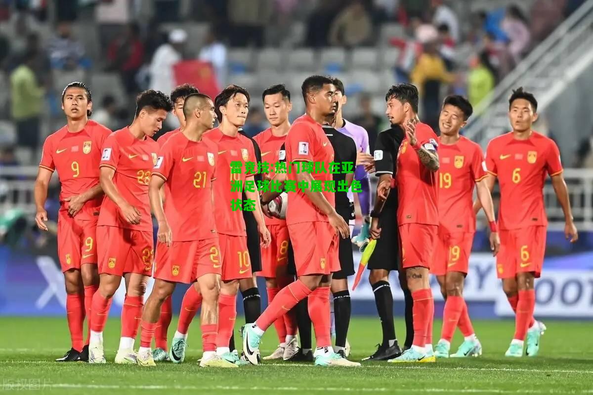 雷竞技:热门球队在亚洲足球比赛中展现出色状态