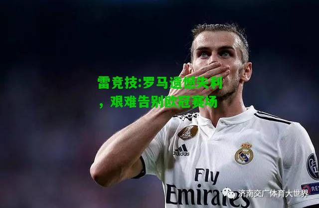 雷竞技:罗马遗憾失利，艰难告别欧冠赛场