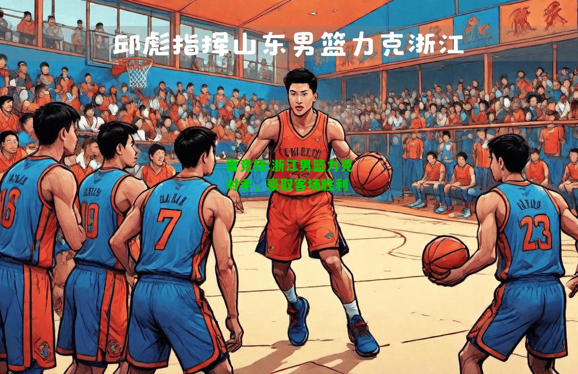 雷竞技:浙江男篮力克对手，豪取客场胜利