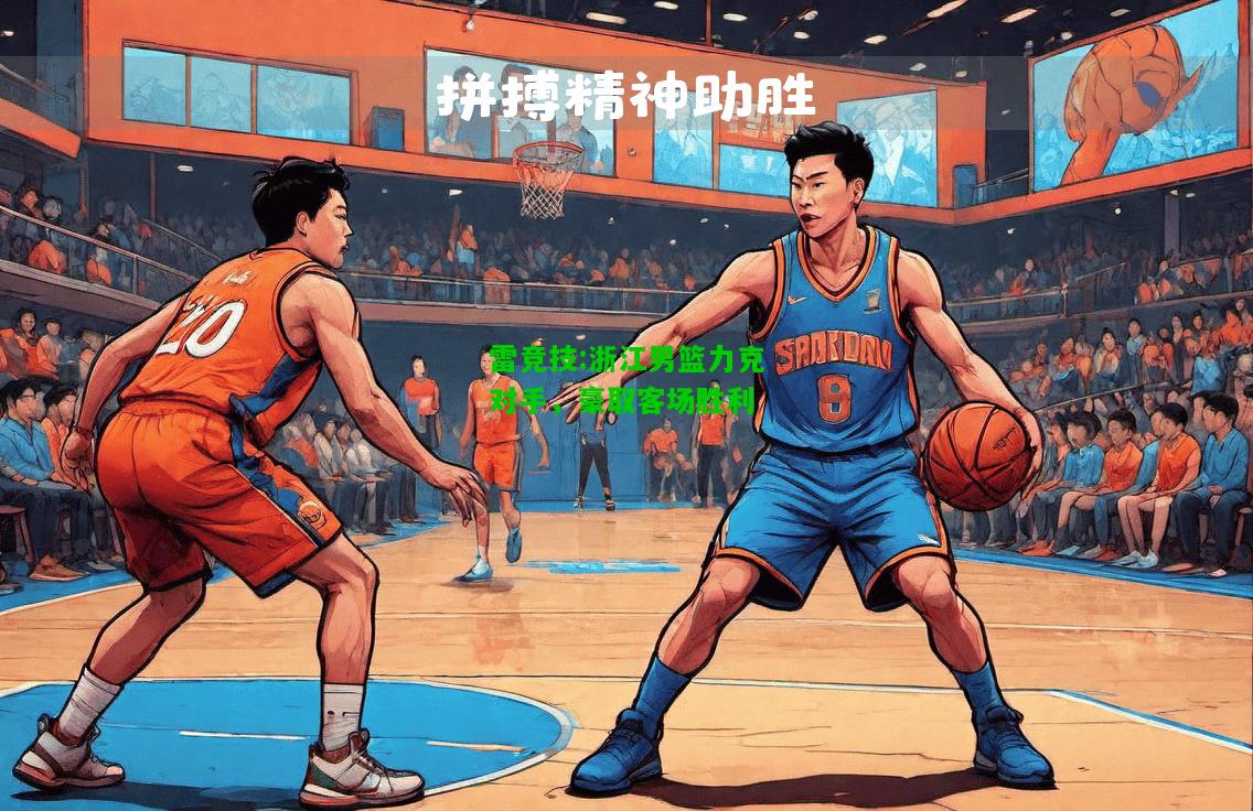 雷竞技:浙江男篮力克对手，豪取客场胜利