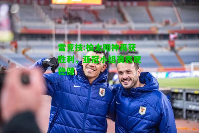 雷竞技:柏太阳神再获胜利，亚冠小组赛表现稳健