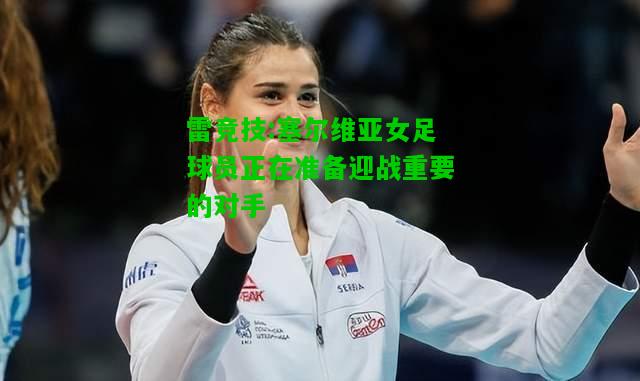 雷竞技:塞尔维亚女足球员正在准备迎战重要的对手