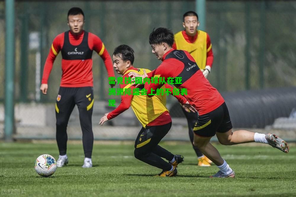 雷竞技:国内球队在亚洲洲际盛会上的不俗表现