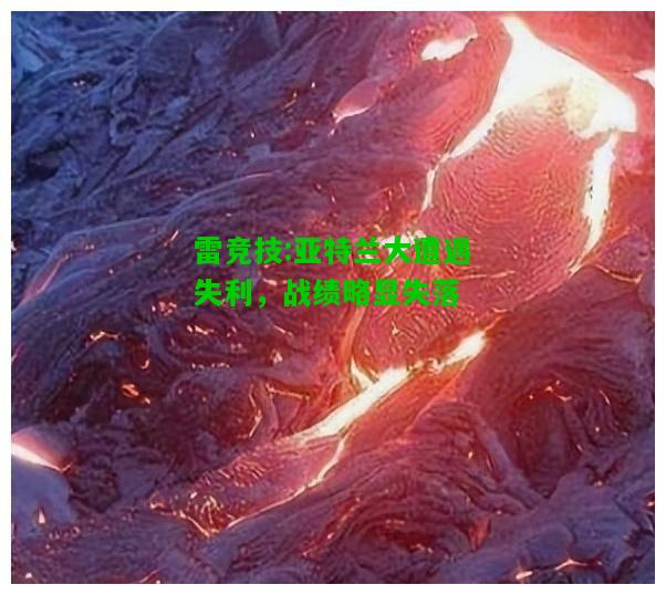 雷竞技:亚特兰大遭遇失利，战绩略显失落