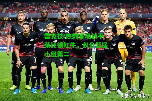 雷竞技:热刺客场战平莱比锡红牛，积分暂居小组第二