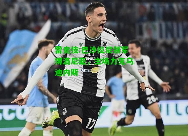 雷竞技:巴沙拉尼领军博洛尼亚，主场力克乌迪内斯