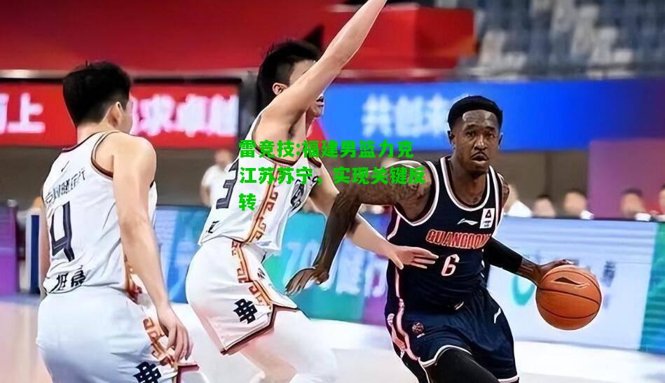 雷竞技:福建男篮力克江苏苏宁，实现关键反转