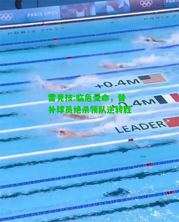 雷竞技:临危受命，替补球员绝杀领队逆转胜