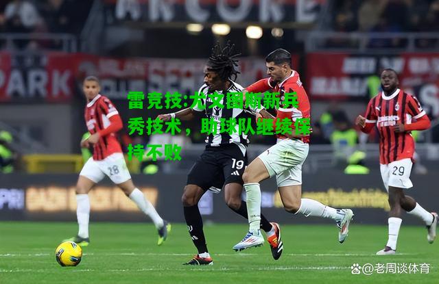 雷竞技:尤文图斯新兵秀技术，助球队继续保持不败