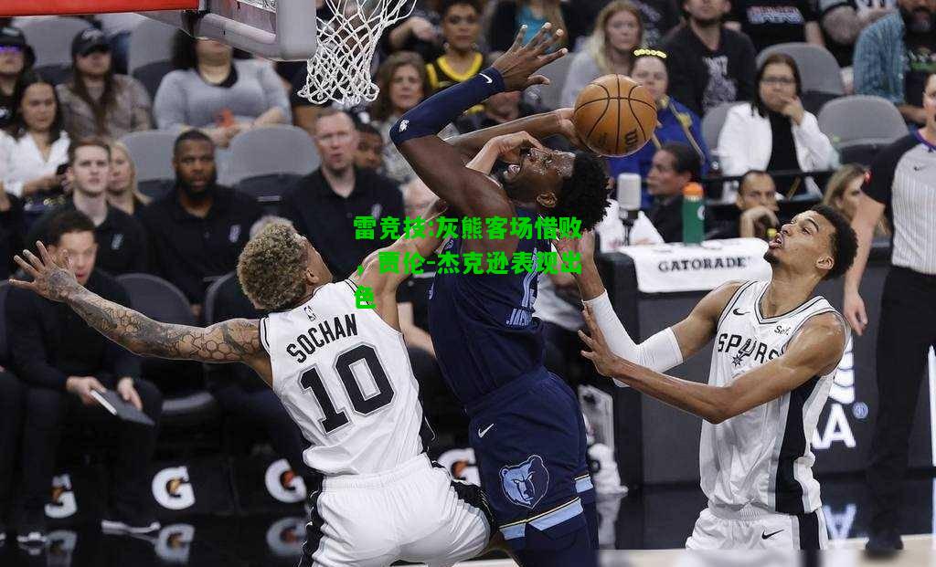 雷竞技:灰熊客场惜败，贾伦-杰克逊表现出色