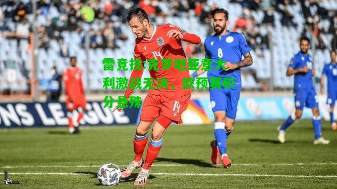 雷竞技:克罗地亚意大利激战无决，欧预赛积分悬殊