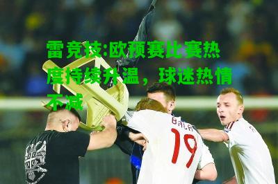 雷竞技:欧预赛比赛热度持续升温，球迷热情不减