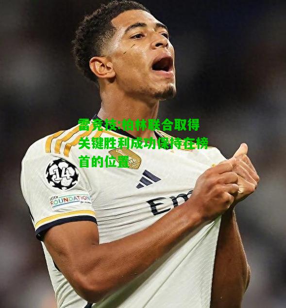 雷竞技:柏林联合取得关键胜利成功保持在榜首的位置