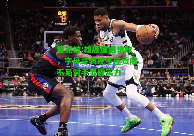 雷竞技:雄鹿遭遇惨败，字母哥表现不佳贡献不足对手显露实力