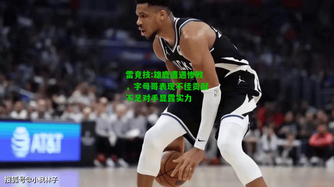 雷竞技:雄鹿遭遇惨败，字母哥表现不佳贡献不足对手显露实力