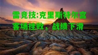 雷竞技:克里斯特尔宫客场挫败，战绩下滑