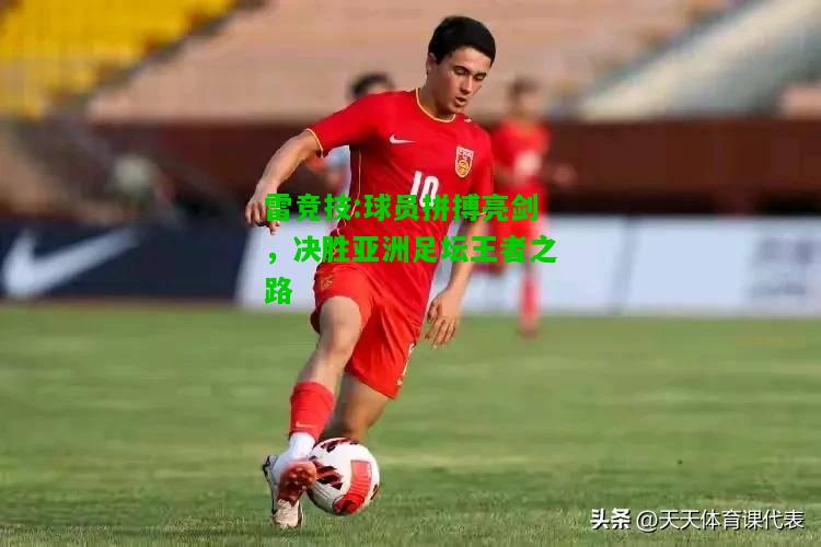雷竞技:球员拼搏亮剑，决胜亚洲足坛王者之路