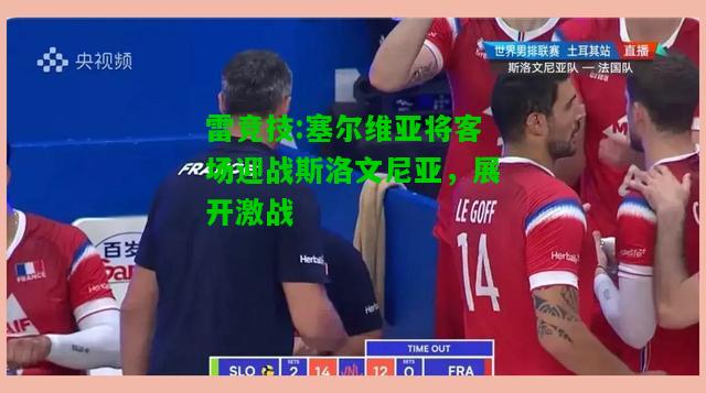 雷竞技:塞尔维亚将客场迎战斯洛文尼亚，展开激战
