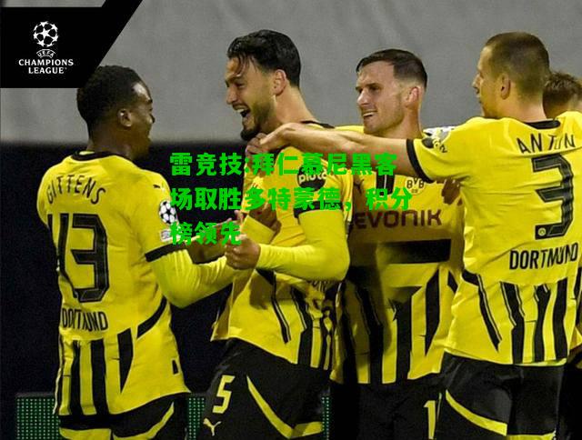 雷竞技:拜仁慕尼黑客场取胜多特蒙德，积分榜领先