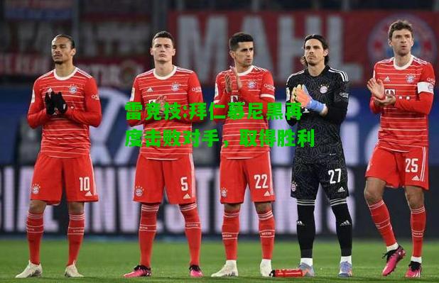 雷竞技:拜仁慕尼黑再度击败对手，取得胜利