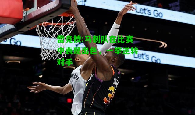 雷竞技:马刺队在比赛中表现出色，一举逆转对手