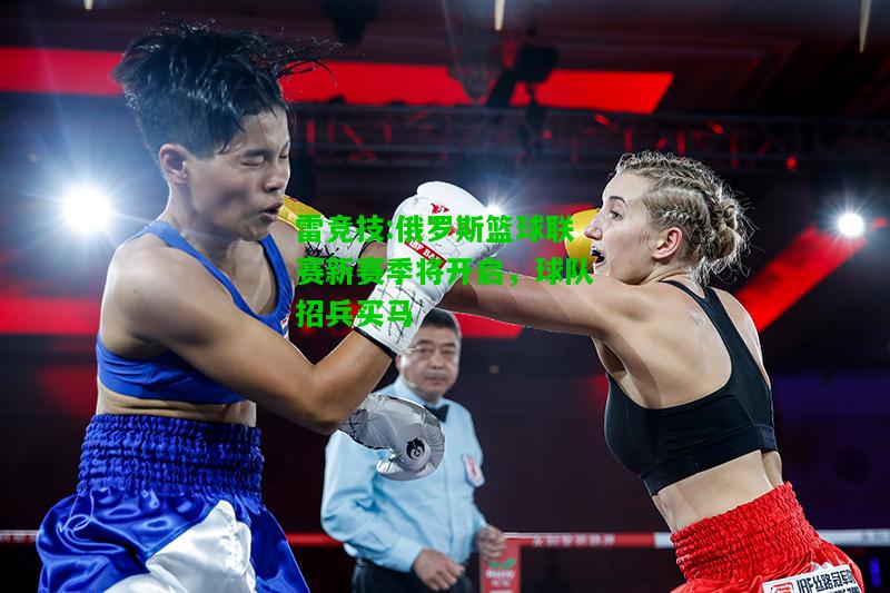 雷竞技:俄罗斯篮球联赛新赛季将开启，球队招兵买马