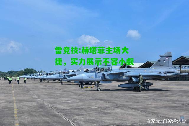 雷竞技:赫塔菲主场大捷，实力展示不容小觑