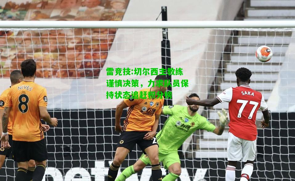 雷竞技:切尔西主教练谨慎决策，力求队员保持状态追赶积分榜