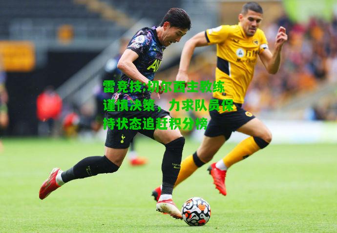 雷竞技:切尔西主教练谨慎决策，力求队员保持状态追赶积分榜
