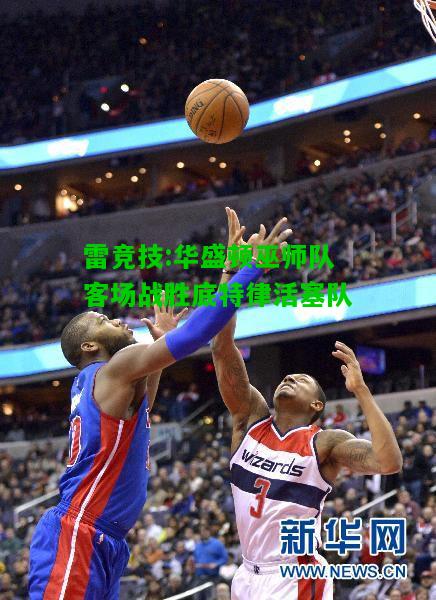 雷竞技:华盛顿巫师队客场战胜底特律活塞队