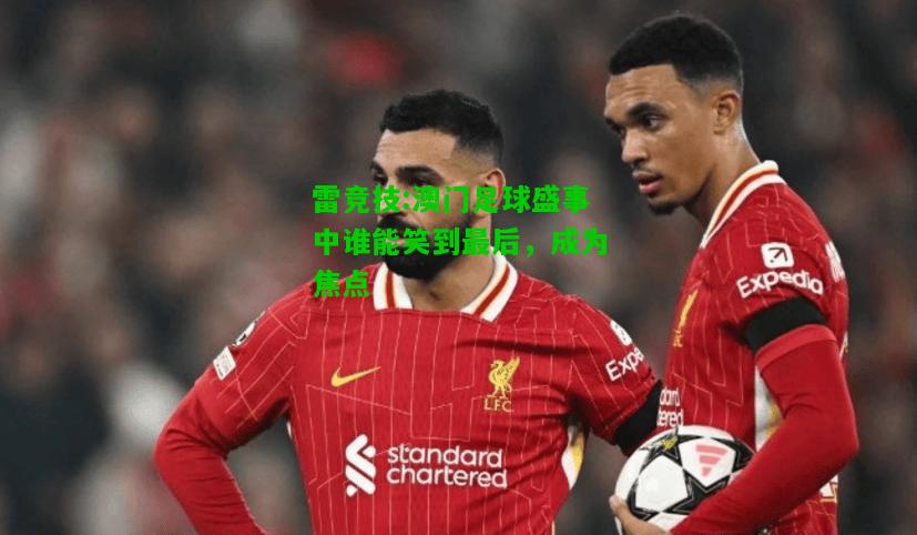 雷竞技:澳门足球盛事中谁能笑到最后，成为焦点