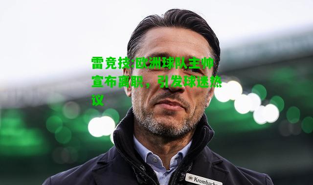雷竞技:欧洲球队主帅宣布离职，引发球迷热议