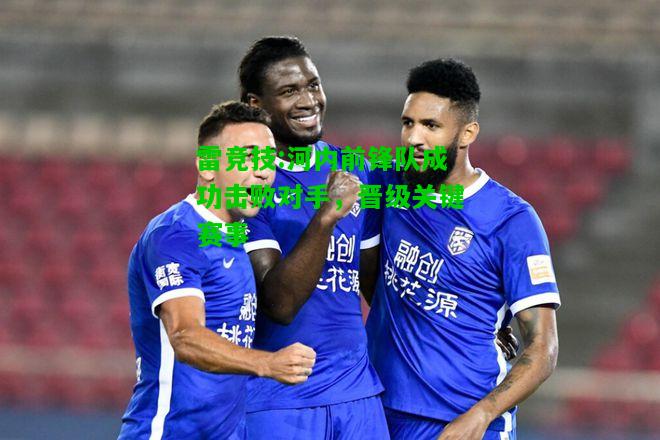 雷竞技:河内前锋队成功击败对手，晋级关键赛事