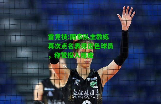 雷竞技:国家队主教练再次点名表现出色球员，称赞投入程度