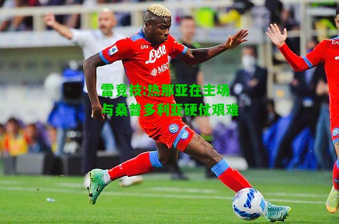 雷竞技:热那亚在主场与桑普多利亚硬仗艰难
