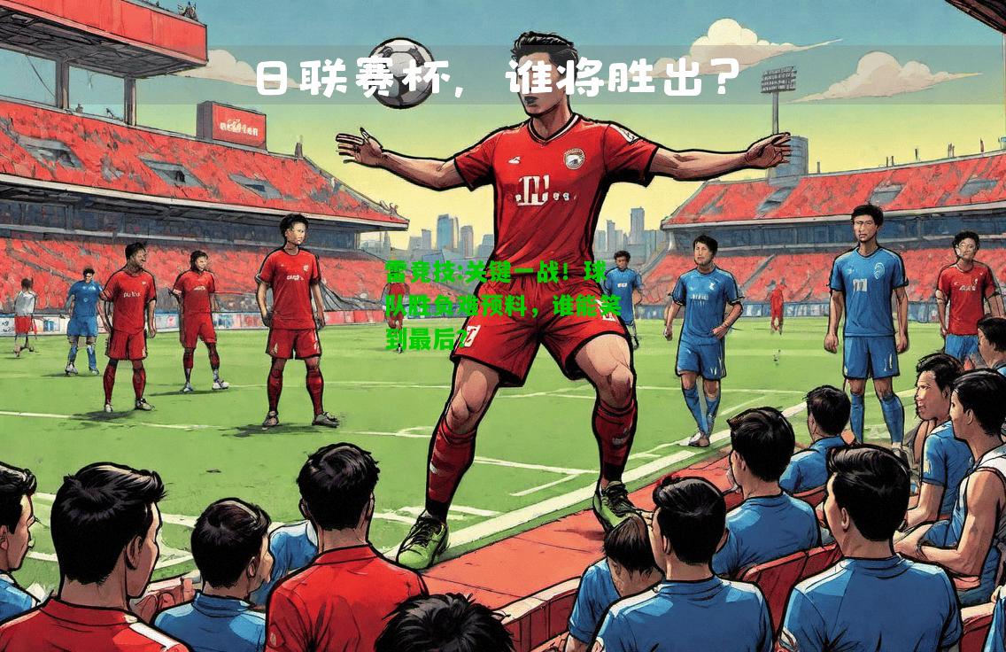 雷竞技:关键一战！球队胜负难预料，谁能笑到最后？