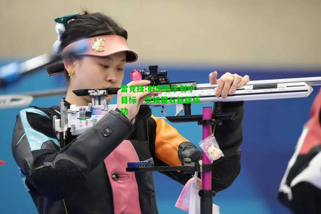 雷竞技:射击选手射中目标，坚如磐石斩获成功