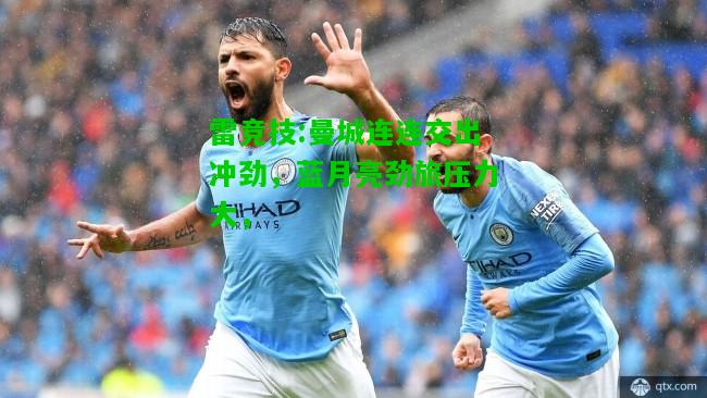 雷竞技:曼城连连交出冲劲，蓝月亮劲旅压力大，